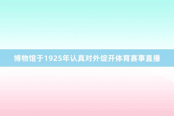 博物馆于1925年认真对外绽开体育赛事直播