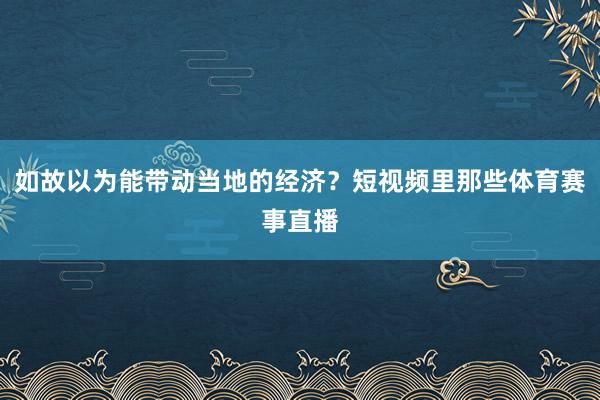 如故以为能带动当地的经济？短视频里那些体育赛事直播