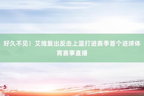 好久不见！艾维复出反击上篮打进赛季首个进球体育赛事直播