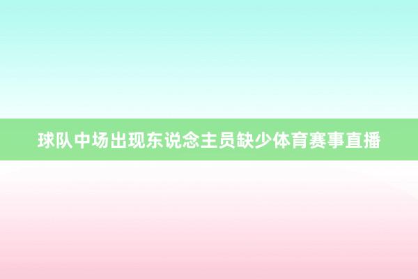 球队中场出现东说念主员缺少体育赛事直播