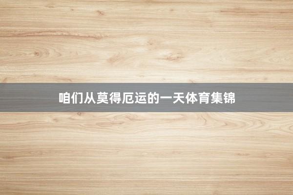 咱们从莫得厄运的一天体育集锦