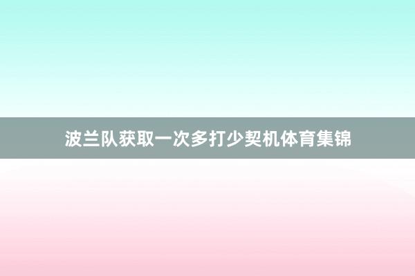 波兰队获取一次多打少契机体育集锦