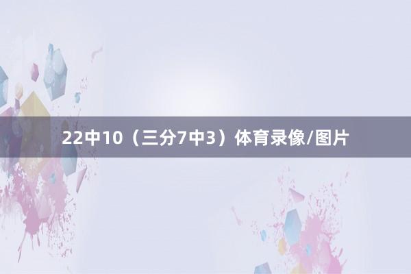 22中10（三分7中3）体育录像/图片