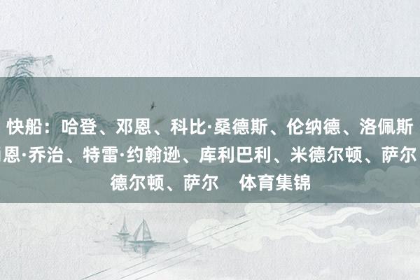 快船：哈登、邓恩、科比·桑德斯、伦纳德、洛佩斯奇才：凯肖恩·乔治、特雷·约翰逊、库利巴利、米德尔顿、萨尔    体育集锦