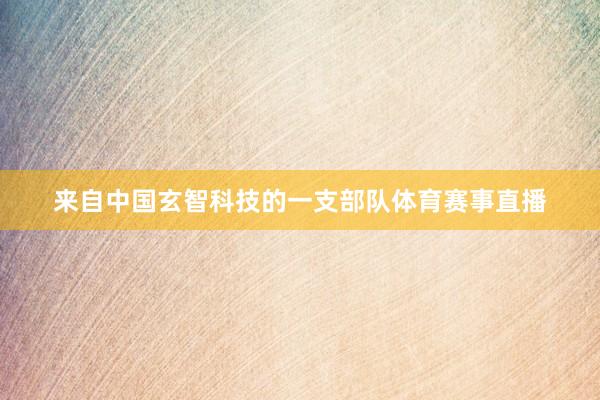 来自中国玄智科技的一支部队体育赛事直播