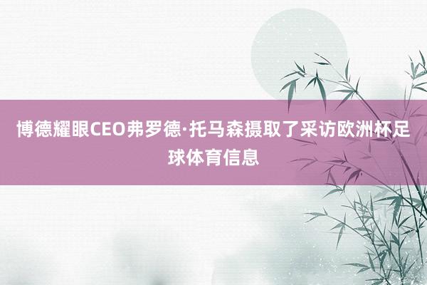 博德耀眼CEO弗罗德·托马森摄取了采访欧洲杯足球体育信息
