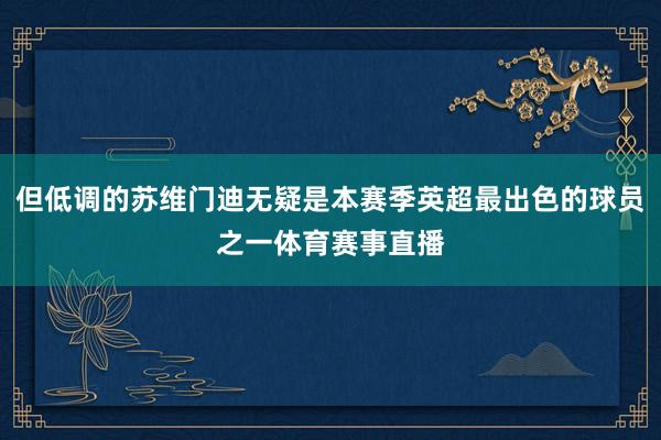 但低调的苏维门迪无疑是本赛季英超最出色的球员之一体育赛事直播