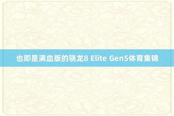 也即是满血版的骁龙8 Elite Gen5体育集锦
