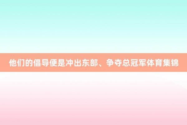 他们的倡导便是冲出东部、争夺总冠军体育集锦