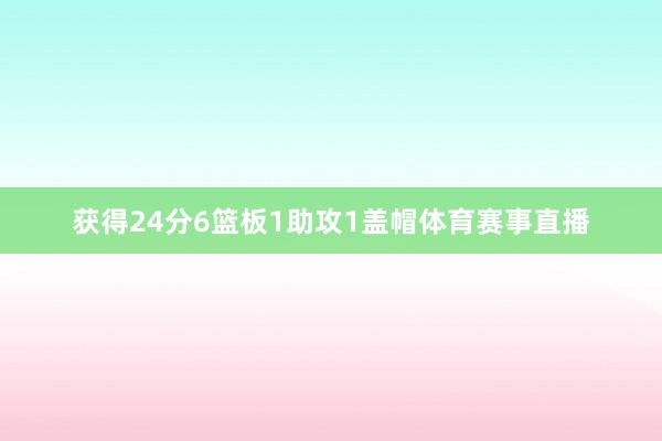 获得24分6篮板1助攻1盖帽体育赛事直播