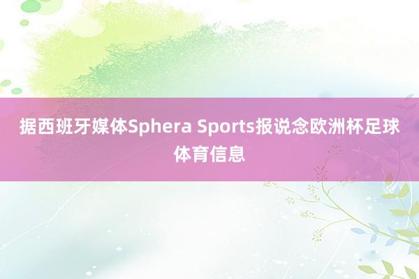 据西班牙媒体Sphera Sports报说念欧洲杯足球体育信息