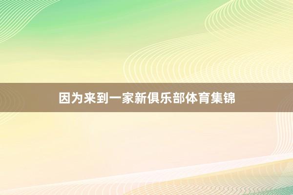 因为来到一家新俱乐部体育集锦