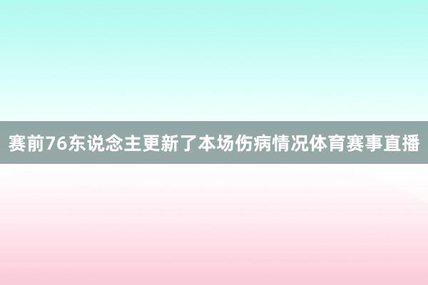 赛前76东说念主更新了本场伤病情况体育赛事直播