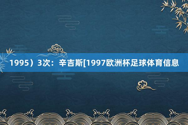 1995）3次：辛吉斯[1997欧洲杯足球体育信息