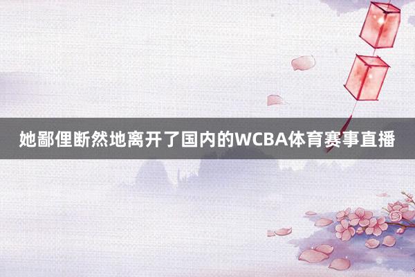 她鄙俚断然地离开了国内的WCBA体育赛事直播
