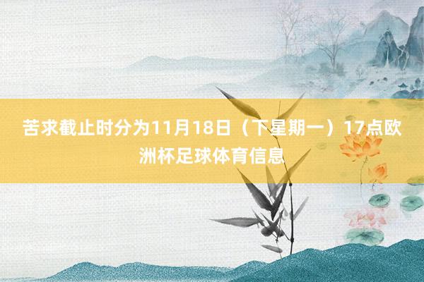 苦求截止时分为11月18日（下星期一）17点欧洲杯足球体育信