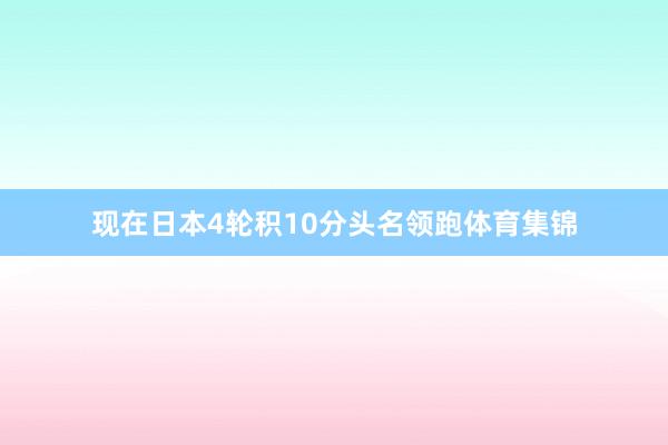 现在日本4轮积10分头名领跑体育集锦