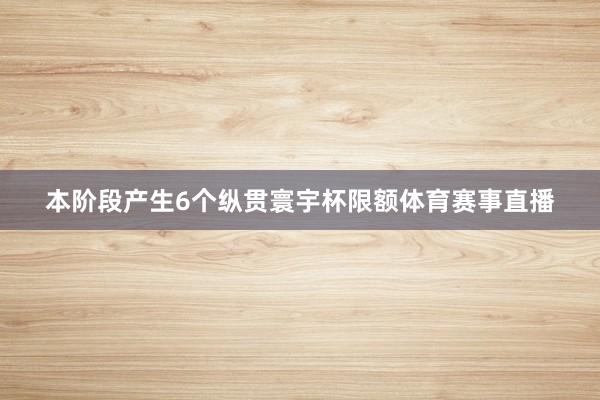 本阶段产生6个纵贯寰宇杯限额体育赛事直播