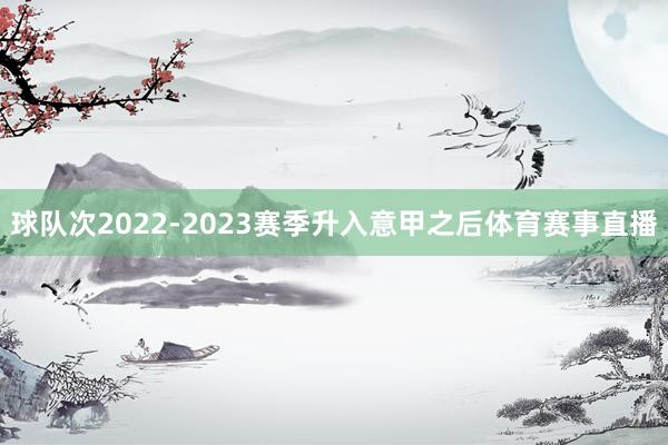 球队次2022-2023赛季升入意甲之后体育赛事直播